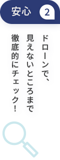 安心2ドローンで、見えないところまで徹底的にチェック！