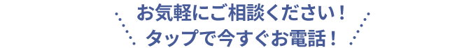 お気軽にご相談ください！タップで今すぐお電話！